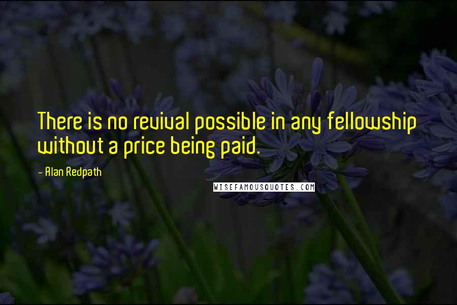 Alan Redpath Quotes: There is no revival possible in any fellowship without a price being paid.