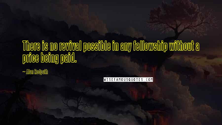 Alan Redpath Quotes: There is no revival possible in any fellowship without a price being paid.