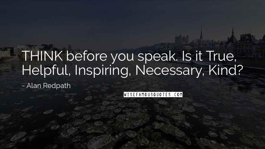 Alan Redpath Quotes: THINK before you speak. Is it True, Helpful, Inspiring, Necessary, Kind?