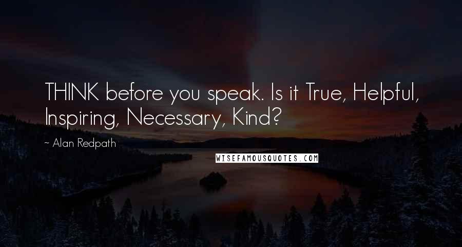 Alan Redpath Quotes: THINK before you speak. Is it True, Helpful, Inspiring, Necessary, Kind?