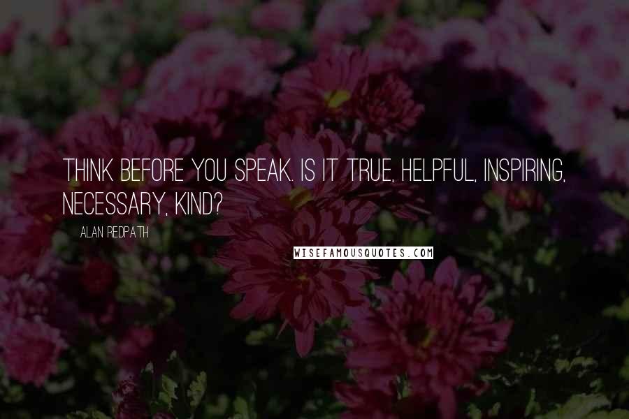 Alan Redpath Quotes: THINK before you speak. Is it True, Helpful, Inspiring, Necessary, Kind?