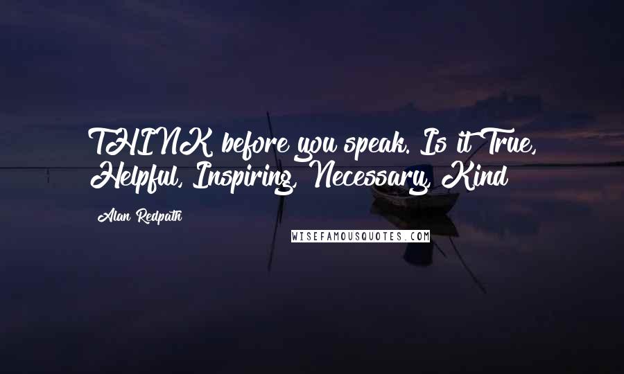 Alan Redpath Quotes: THINK before you speak. Is it True, Helpful, Inspiring, Necessary, Kind?