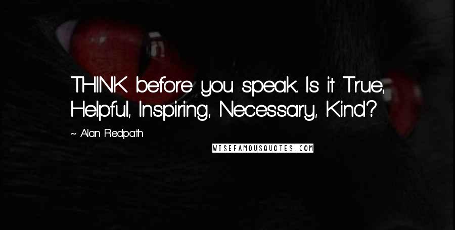 Alan Redpath Quotes: THINK before you speak. Is it True, Helpful, Inspiring, Necessary, Kind?