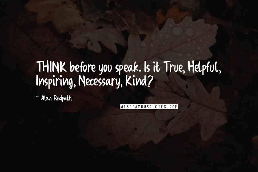 Alan Redpath Quotes: THINK before you speak. Is it True, Helpful, Inspiring, Necessary, Kind?