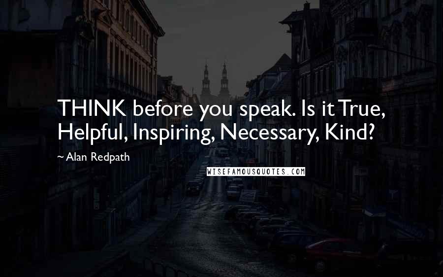 Alan Redpath Quotes: THINK before you speak. Is it True, Helpful, Inspiring, Necessary, Kind?