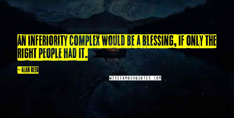 Alan Reed Quotes: An inferiority complex would be a blessing, if only the right people had it.