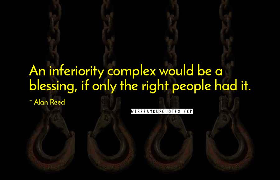 Alan Reed Quotes: An inferiority complex would be a blessing, if only the right people had it.