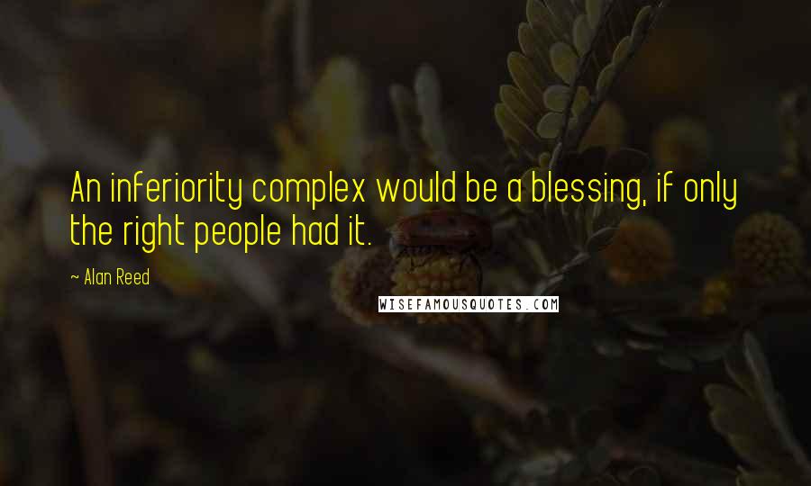 Alan Reed Quotes: An inferiority complex would be a blessing, if only the right people had it.