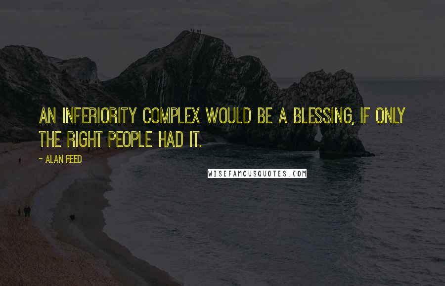 Alan Reed Quotes: An inferiority complex would be a blessing, if only the right people had it.