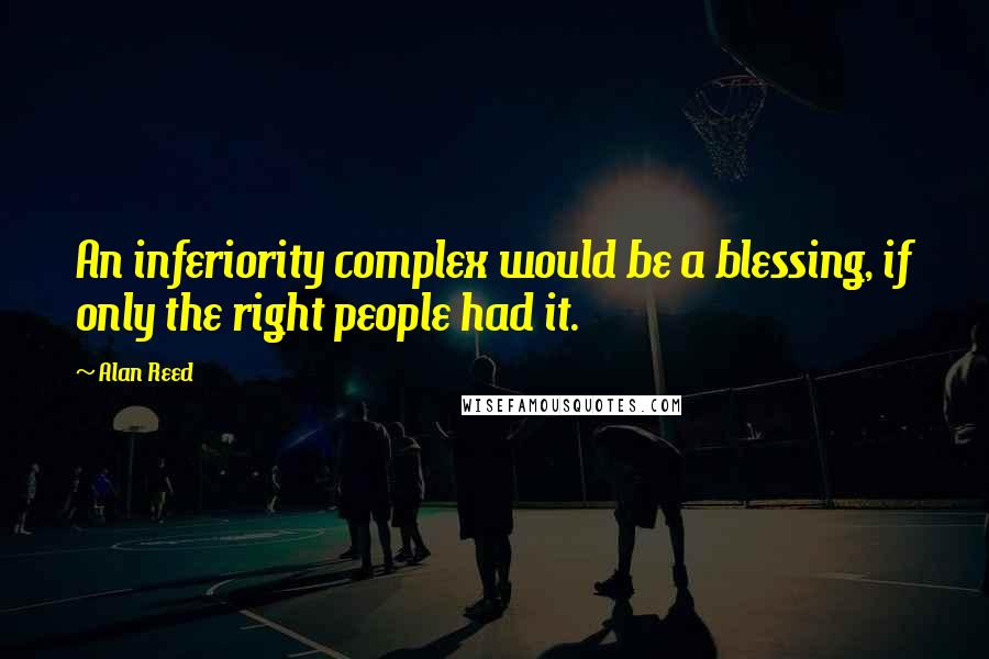 Alan Reed Quotes: An inferiority complex would be a blessing, if only the right people had it.