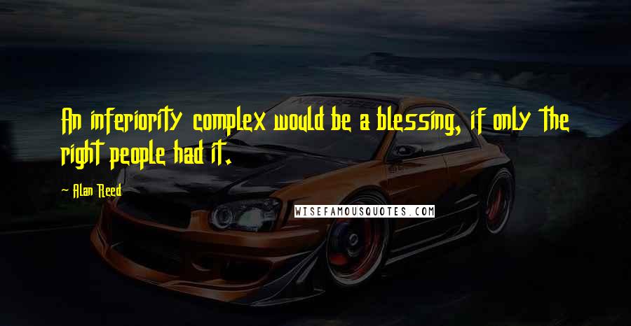 Alan Reed Quotes: An inferiority complex would be a blessing, if only the right people had it.