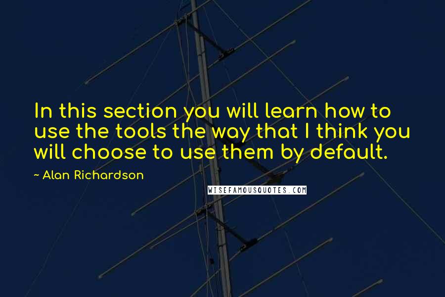 Alan Richardson Quotes: In this section you will learn how to use the tools the way that I think you will choose to use them by default.