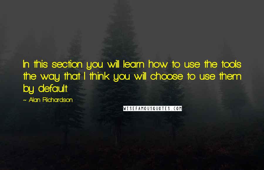 Alan Richardson Quotes: In this section you will learn how to use the tools the way that I think you will choose to use them by default.