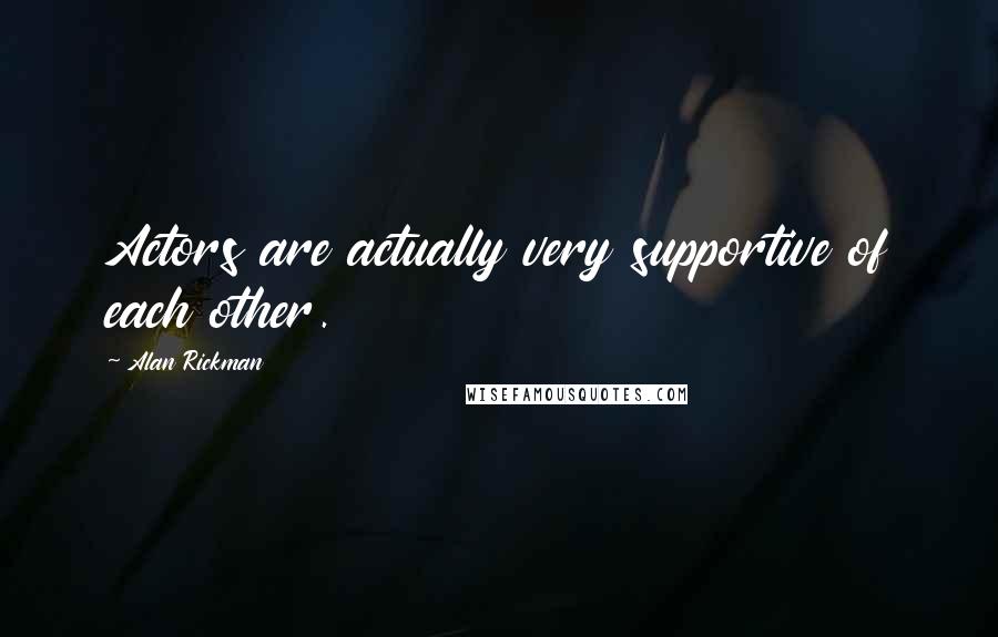 Alan Rickman Quotes: Actors are actually very supportive of each other.