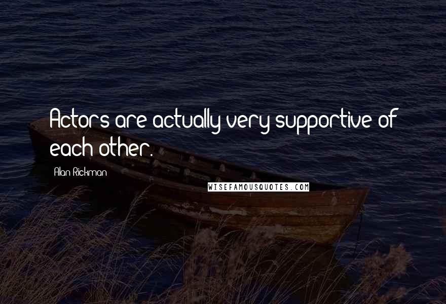 Alan Rickman Quotes: Actors are actually very supportive of each other.
