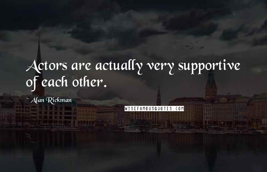 Alan Rickman Quotes: Actors are actually very supportive of each other.