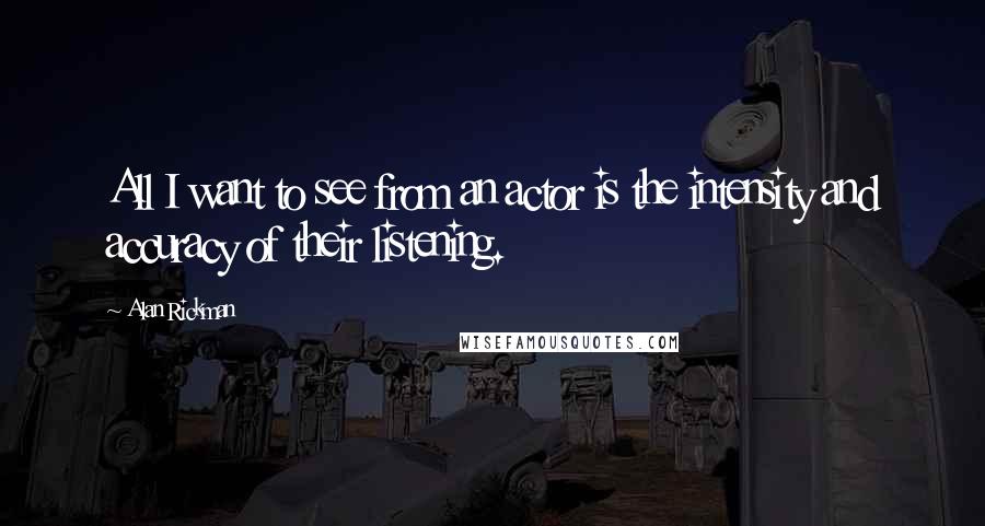 Alan Rickman Quotes: All I want to see from an actor is the intensity and accuracy of their listening.