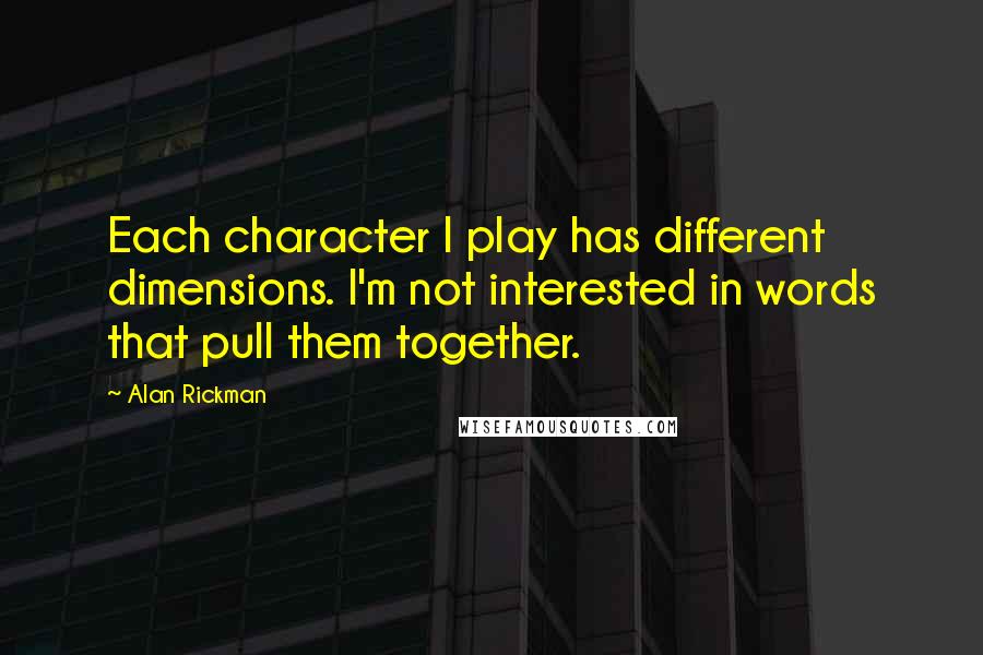 Alan Rickman Quotes: Each character I play has different dimensions. I'm not interested in words that pull them together.