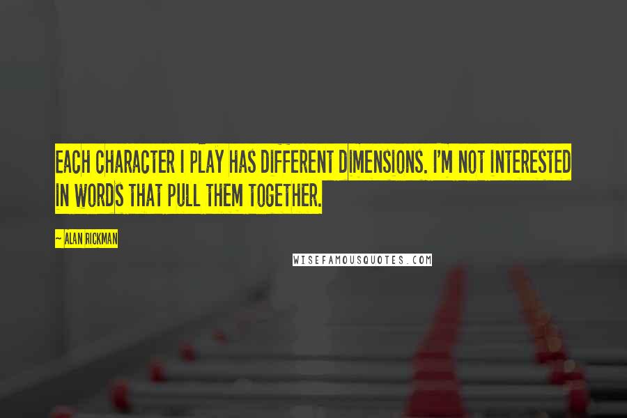 Alan Rickman Quotes: Each character I play has different dimensions. I'm not interested in words that pull them together.