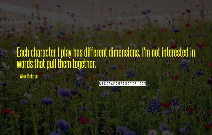 Alan Rickman Quotes: Each character I play has different dimensions. I'm not interested in words that pull them together.
