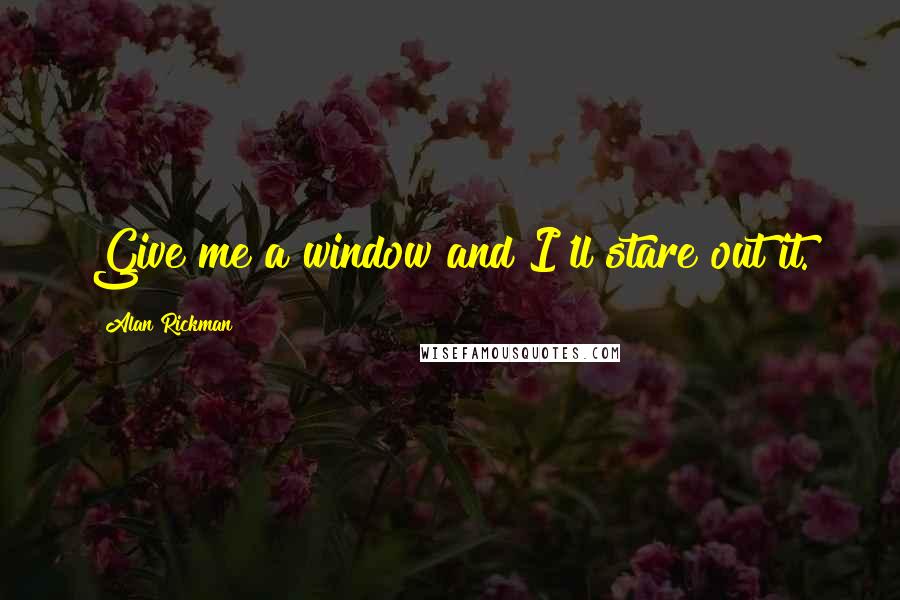 Alan Rickman Quotes: Give me a window and I'll stare out it.