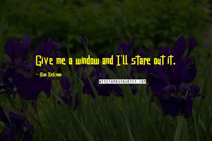 Alan Rickman Quotes: Give me a window and I'll stare out it.