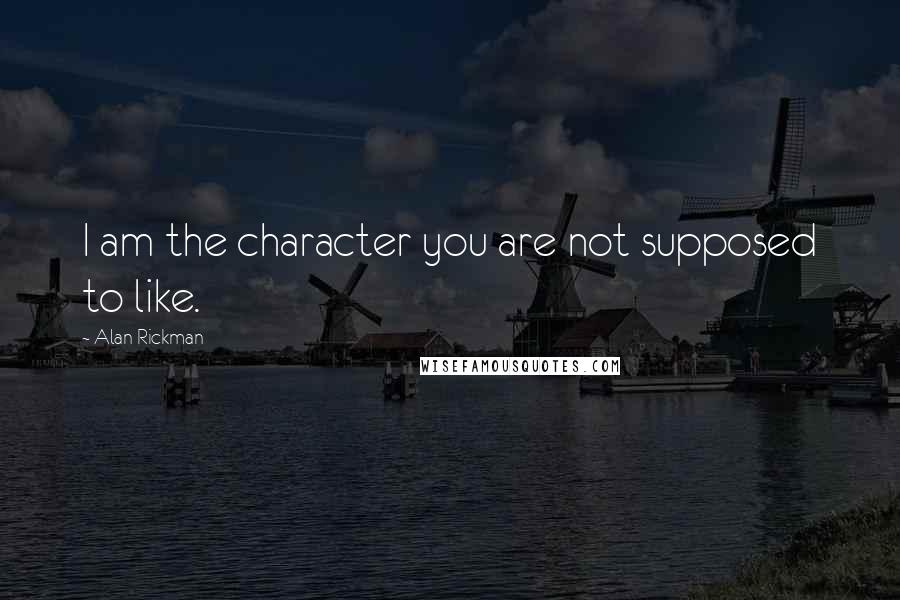 Alan Rickman Quotes: I am the character you are not supposed to like.