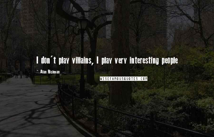 Alan Rickman Quotes: I don't play villains, I play very interesting people