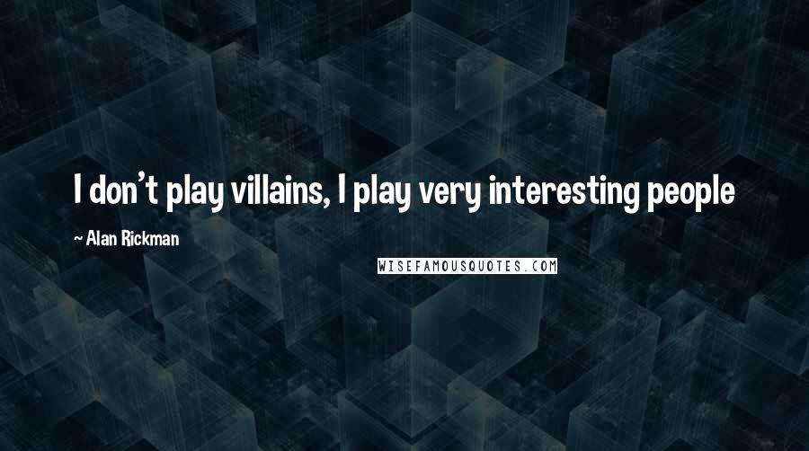 Alan Rickman Quotes: I don't play villains, I play very interesting people