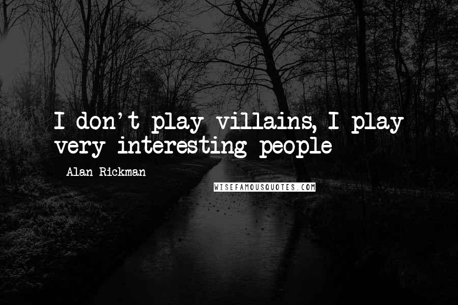 Alan Rickman Quotes: I don't play villains, I play very interesting people