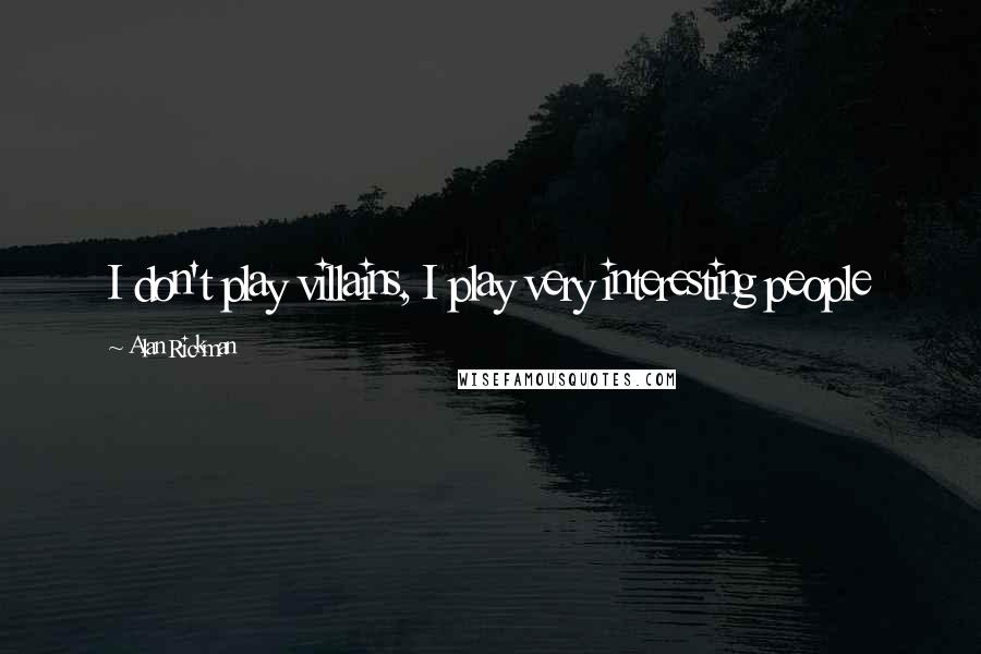 Alan Rickman Quotes: I don't play villains, I play very interesting people