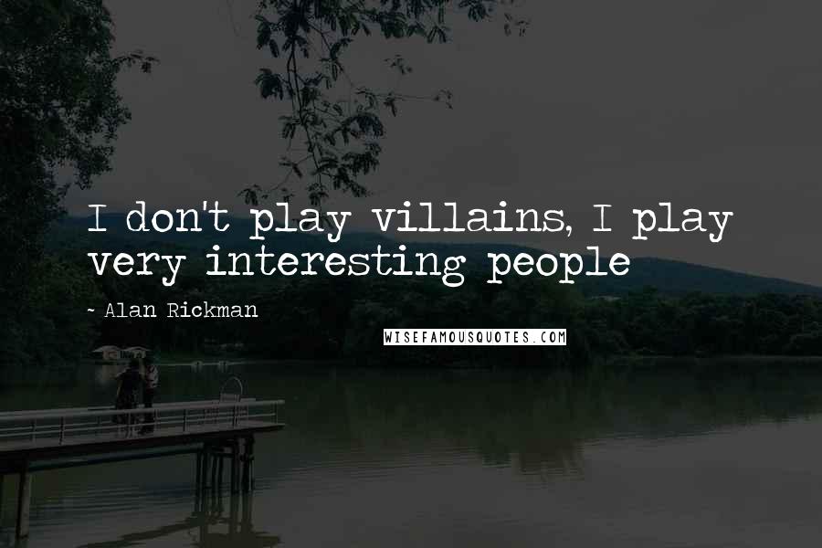 Alan Rickman Quotes: I don't play villains, I play very interesting people
