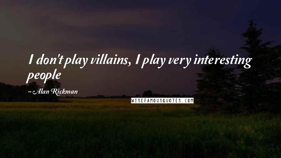 Alan Rickman Quotes: I don't play villains, I play very interesting people