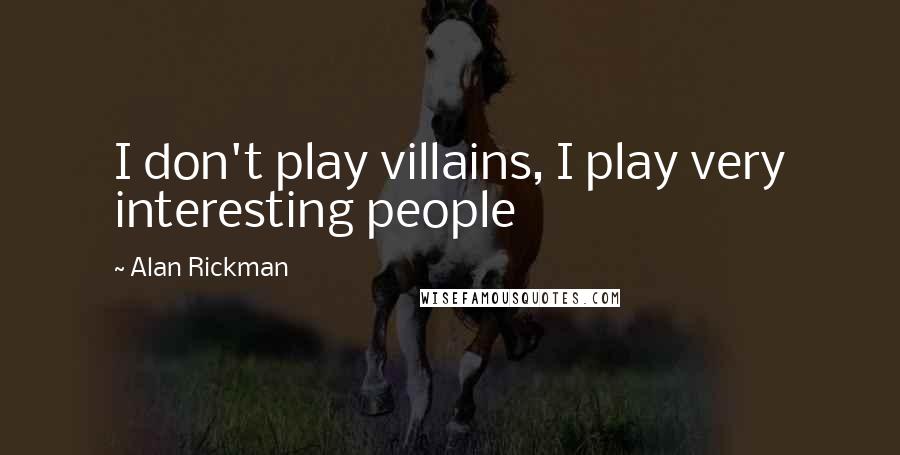 Alan Rickman Quotes: I don't play villains, I play very interesting people