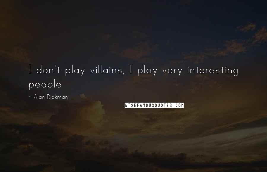 Alan Rickman Quotes: I don't play villains, I play very interesting people