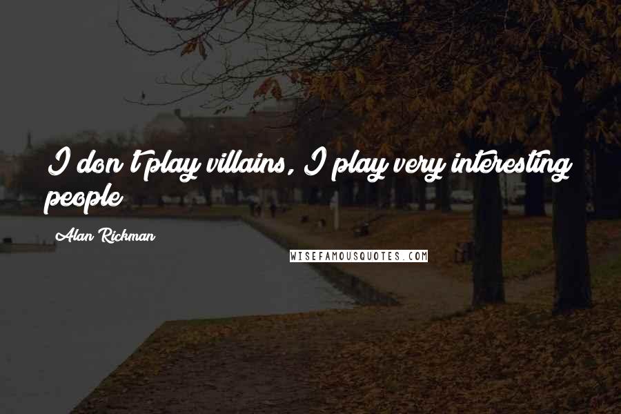 Alan Rickman Quotes: I don't play villains, I play very interesting people