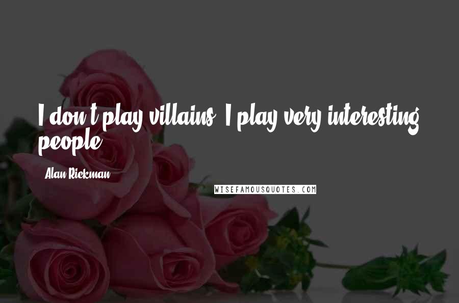 Alan Rickman Quotes: I don't play villains, I play very interesting people