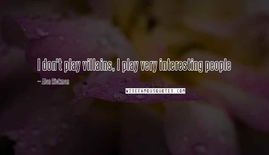 Alan Rickman Quotes: I don't play villains, I play very interesting people