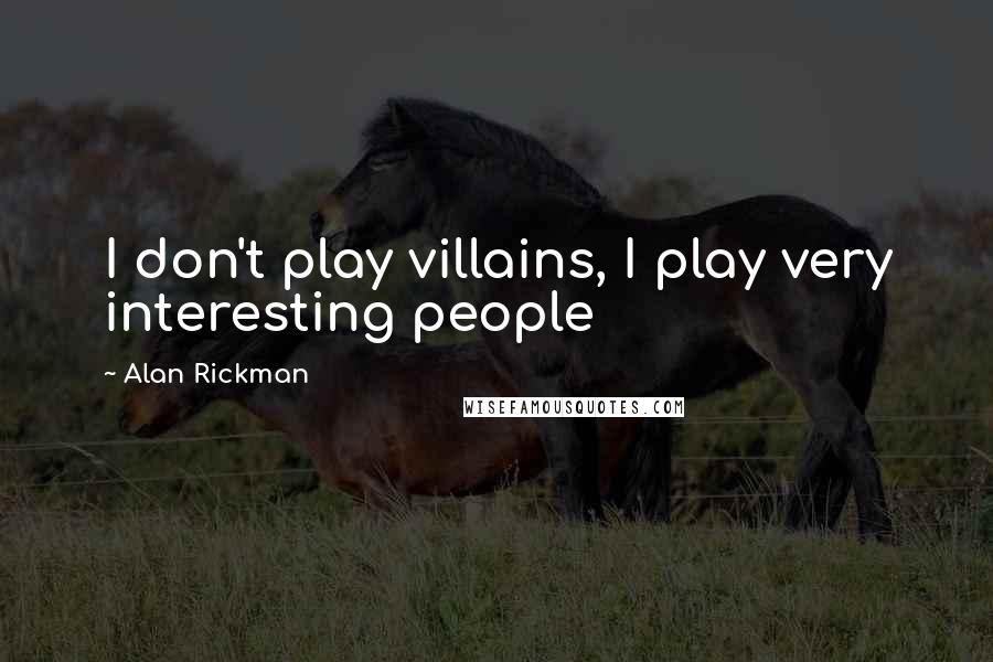 Alan Rickman Quotes: I don't play villains, I play very interesting people