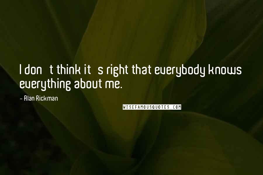Alan Rickman Quotes: I don't think it's right that everybody knows everything about me.
