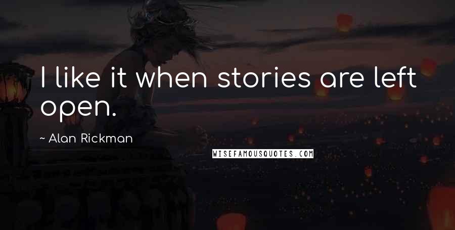 Alan Rickman Quotes: I like it when stories are left open.