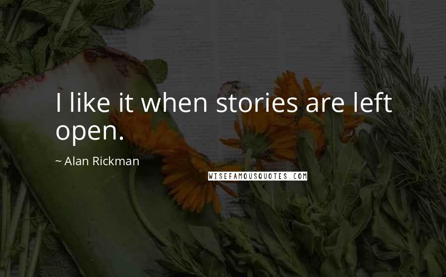 Alan Rickman Quotes: I like it when stories are left open.