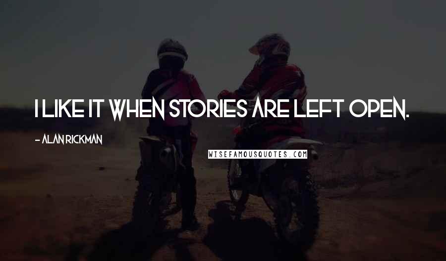 Alan Rickman Quotes: I like it when stories are left open.