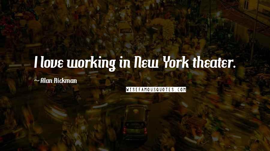 Alan Rickman Quotes: I love working in New York theater.