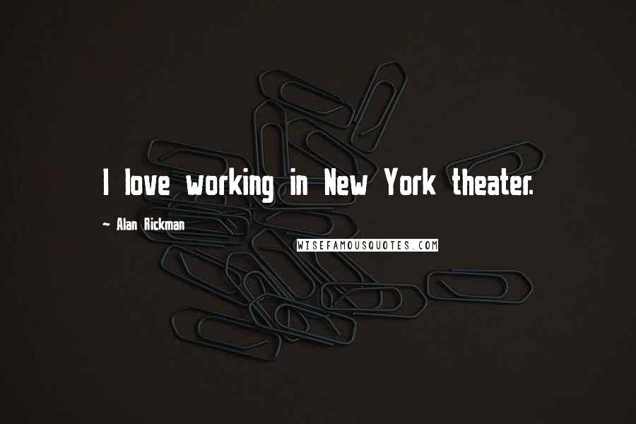 Alan Rickman Quotes: I love working in New York theater.