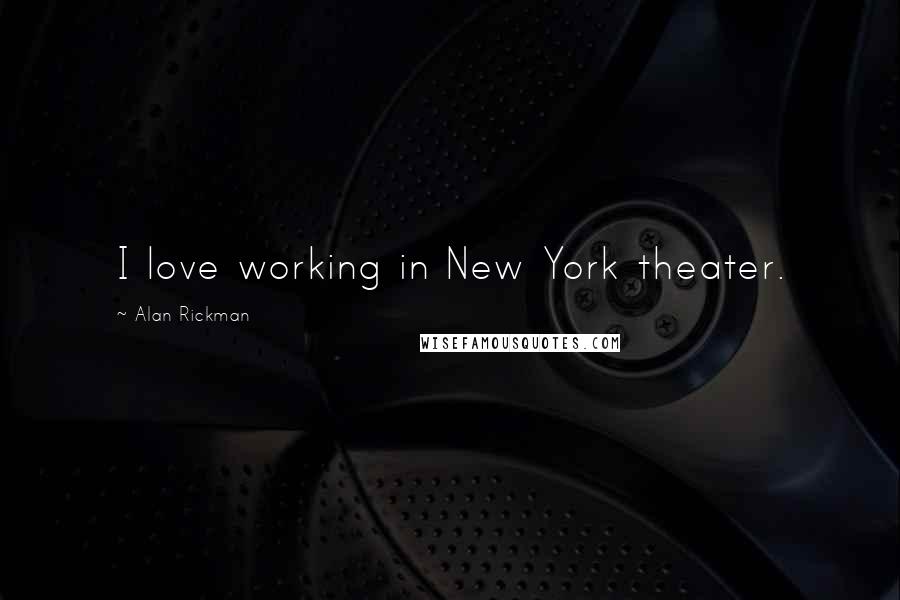 Alan Rickman Quotes: I love working in New York theater.
