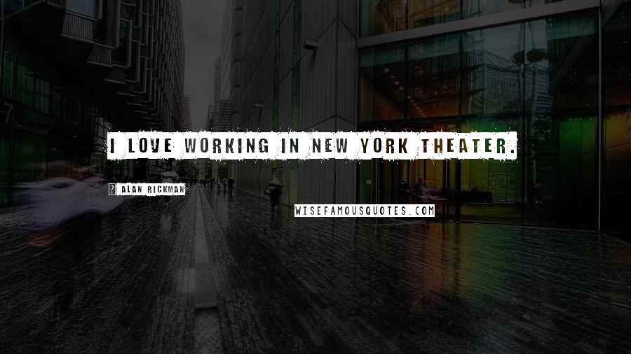 Alan Rickman Quotes: I love working in New York theater.