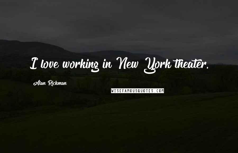 Alan Rickman Quotes: I love working in New York theater.