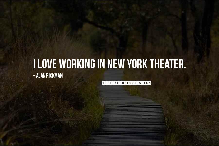 Alan Rickman Quotes: I love working in New York theater.