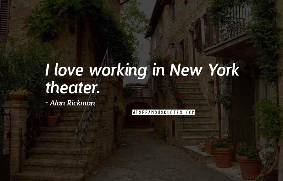 Alan Rickman Quotes: I love working in New York theater.